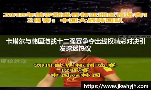 卡塔尔与韩国激战十二强赛争夺出线权精彩对决引发球迷热议