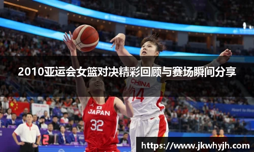 2010亚运会女篮对决精彩回顾与赛场瞬间分享