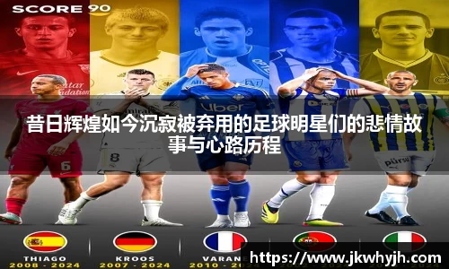 昔日辉煌如今沉寂被弃用的足球明星们的悲情故事与心路历程