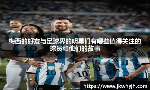 梅西的好友与足球界的明星们有哪些值得关注的球员和他们的故事