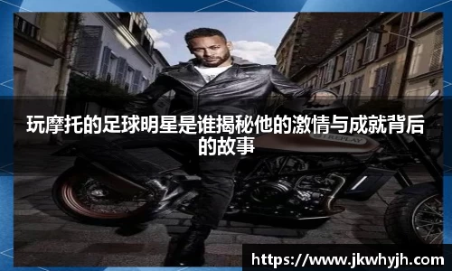 玩摩托的足球明星是谁揭秘他的激情与成就背后的故事
