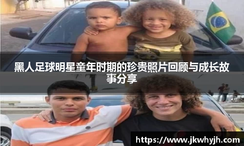 黑人足球明星童年时期的珍贵照片回顾与成长故事分享