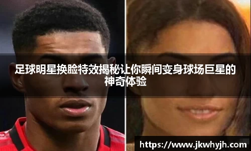 足球明星换脸特效揭秘让你瞬间变身球场巨星的神奇体验