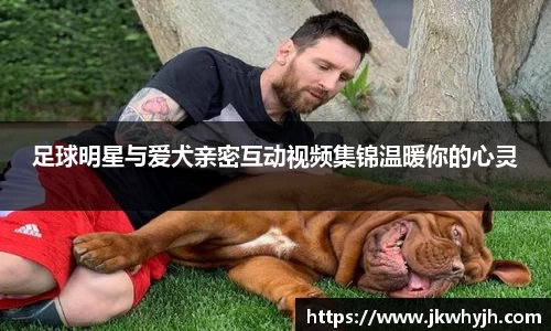 足球明星与爱犬亲密互动视频集锦温暖你的心灵
